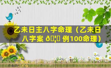 乙未日主八字命理（乙未日八字案 🦄 例100命理）